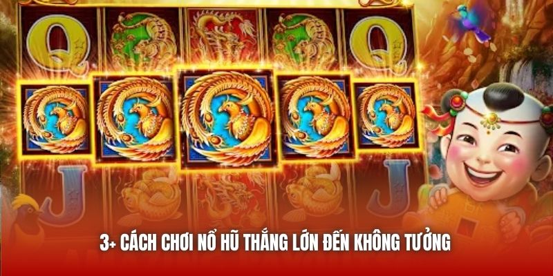 3+ cách chơi nổ hũ thắng lớn đến không tưởng