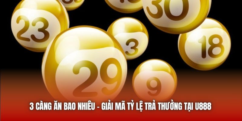 3 Càng Ăn Bao Nhiêu - Giải Mã Tỷ Lệ Trả Thưởng Tại U888